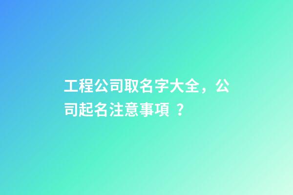 工程公司取名字大全，公司起名注意事項？-第1張-公司起名-玄機派